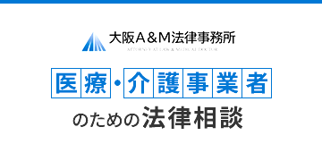 大阪A&M法律事務所/ATTORNEY AT LAW & MEDICAL DOCTOR/医療・介護事業者のための法律相談
